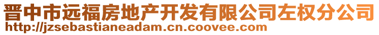 晉中市遠福房地產(chǎn)開發(fā)有限公司左權(quán)分公司