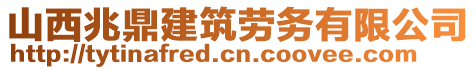 山西兆鼎建筑劳务有限公司