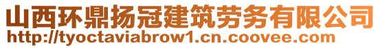 山西環(huán)鼎揚(yáng)冠建筑勞務(wù)有限公司