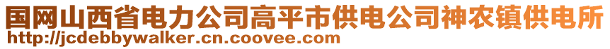 國網(wǎng)山西省電力公司高平市供電公司神農(nóng)鎮(zhèn)供電所