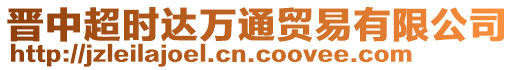 晉中超時(shí)達(dá)萬(wàn)通貿(mào)易有限公司