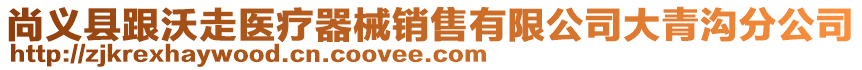 尚義縣跟沃走醫(yī)療器械銷售有限公司大青溝分公司