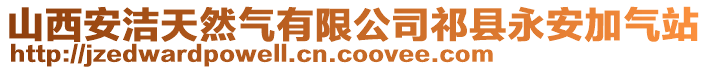 山西安潔天然氣有限公司祁縣永安加氣站