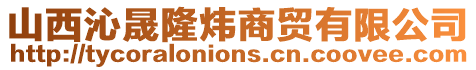 山西沁晟隆煒商貿(mào)有限公司