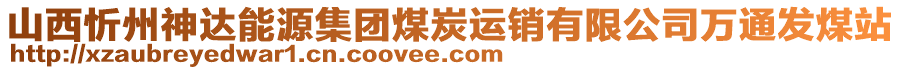 山西忻州神达能源集团煤炭运销有限公司万通发煤站