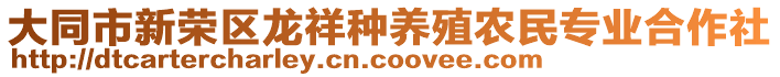 大同市新榮區(qū)龍祥種養(yǎng)殖農(nóng)民專業(yè)合作社