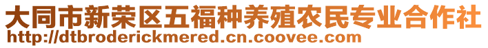 大同市新榮區(qū)五福種養(yǎng)殖農(nóng)民專業(yè)合作社