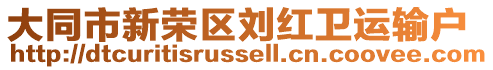 大同市新榮區(qū)劉紅衛(wèi)運(yùn)輸戶