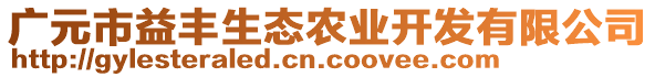 廣元市益豐生態(tài)農(nóng)業(yè)開發(fā)有限公司