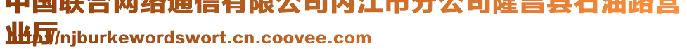 中國(guó)聯(lián)合網(wǎng)絡(luò)通信有限公司內(nèi)江市分公司隆昌縣石油路營(yíng)
業(yè)廳