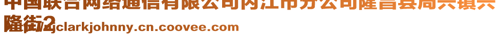 中國聯(lián)合網(wǎng)絡(luò)通信有限公司內(nèi)江市分公司隆昌縣周興鎮(zhèn)興
隆街2