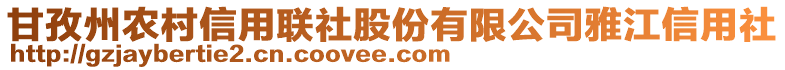 甘孜州农村信用联社股份有限公司雅江信用社