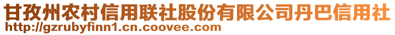 甘孜州农村信用联社股份有限公司丹巴信用社