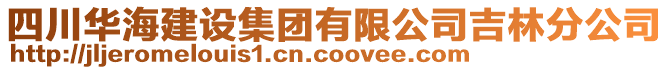 四川華海建設(shè)集團(tuán)有限公司吉林分公司