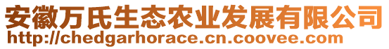 安徽萬氏生態(tài)農(nóng)業(yè)發(fā)展有限公司