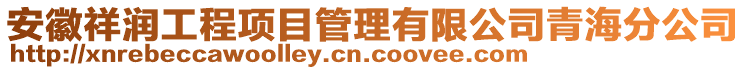 安徽祥潤工程項(xiàng)目管理有限公司青海分公司