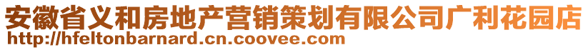 安徽省義和房地產(chǎn)營(yíng)銷策劃有限公司廣利花園店