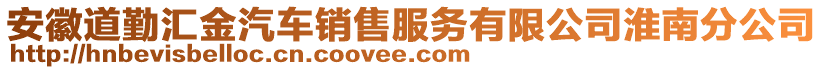 安徽道勤匯金汽車銷售服務有限公司淮南分公司