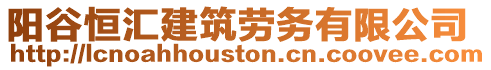 阳谷恒汇建筑劳务有限公司