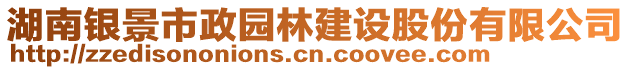 湖南银景市政园林建设股份有限公司