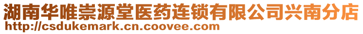 湖南華唯崇源堂醫(yī)藥連鎖有限公司興南分店