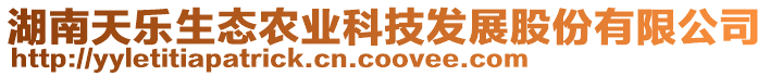 湖南天樂(lè)生態(tài)農(nóng)業(yè)科技發(fā)展股份有限公司