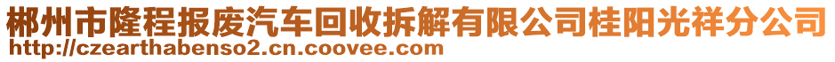 郴州市隆程報廢汽車回收拆解有限公司桂陽光祥分公司