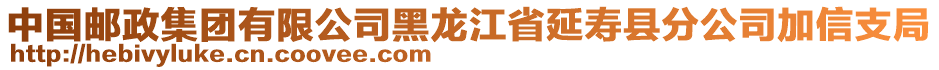 中國(guó)郵政集團(tuán)有限公司黑龍江省延壽縣分公司加信支局