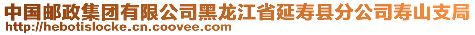 中國郵政集團(tuán)有限公司黑龍江省延壽縣分公司壽山支局