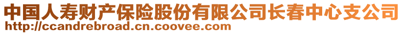 中國(guó)人壽財(cái)產(chǎn)保險(xiǎn)股份有限公司長(zhǎng)春中心支公司