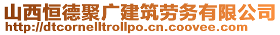 山西恒德聚廣建筑勞務有限公司