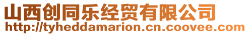 山西創(chuàng)同樂經(jīng)貿(mào)有限公司