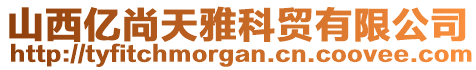 山西億尚天雅科貿(mào)有限公司