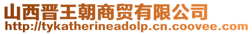 山西晉王朝商貿(mào)有限公司