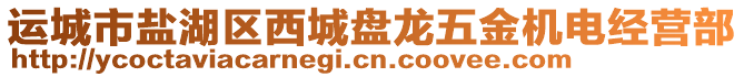 運(yùn)城市鹽湖區(qū)西城盤龍五金機(jī)電經(jīng)營部