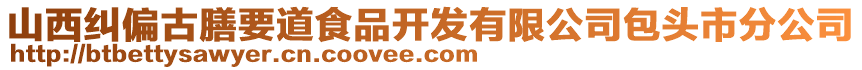 山西糾偏古膳要道食品開發(fā)有限公司包頭市分公司