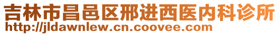 吉林市昌邑區(qū)邢進(jìn)西醫(yī)內(nèi)科診所