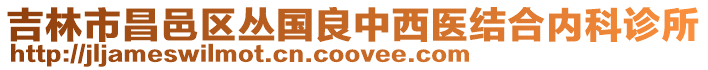 吉林市昌邑區(qū)叢國(guó)良中西醫(yī)結(jié)合內(nèi)科診所