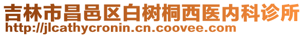 吉林市昌邑區(qū)白樹桐西醫(yī)內(nèi)科診所