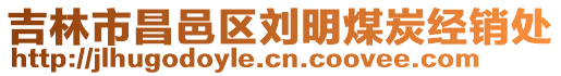 吉林市昌邑區(qū)劉明煤炭經(jīng)銷處