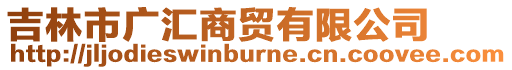 吉林市廣匯商貿有限公司
