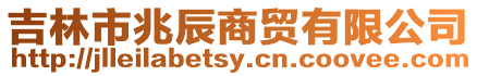 吉林市兆辰商貿有限公司