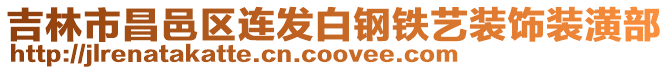 吉林市昌邑區連發白鋼鐵藝裝飾裝潢部