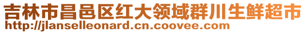 吉林市昌邑區(qū)紅大領(lǐng)域群川生鮮超市