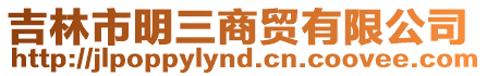 吉林市明三商貿有限公司