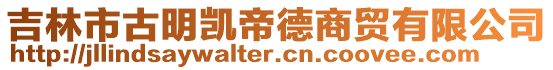吉林市古明凱帝德商貿有限公司