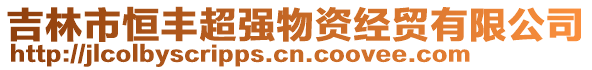 吉林市恒豐超強(qiáng)物資經(jīng)貿(mào)有限公司