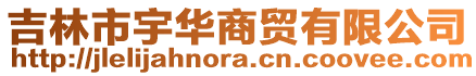 吉林市宇華商貿(mào)有限公司