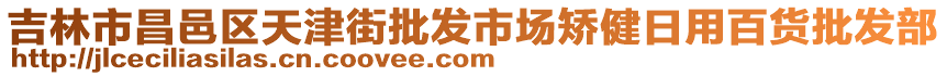 吉林市昌邑區(qū)天津街批發(fā)市場矯健日用百貨批發(fā)部