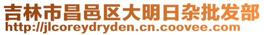 吉林市昌邑區(qū)大明日雜批發(fā)部